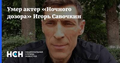 Игорь Савочкин - Умер актер «Ночного дозора» Игорь Савочкин - nsn.fm - Москва