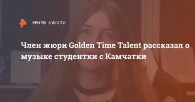 Член жюри Golden Time Talent рассказал о музыке студентки с Камчатки - ren.tv - Израиль - Камчатский край
