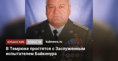 В Темрюке простятся с Заслуженным испытателем Байконура - kubnews.ru - Краснодарский край - Темрюк