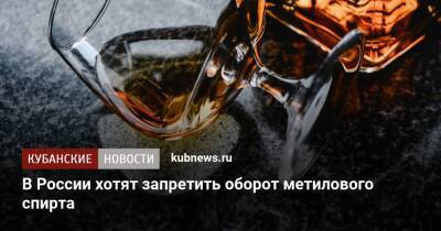 В России хотят запретить оборот метилового спирта - kubnews.ru - Россия