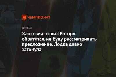 Александр Хацкевич - Дмитрий Хохлов - Хацкевич: если «Ротор» обратится, не буду рассматривать предложение. Лодка давно затонула - championat.com