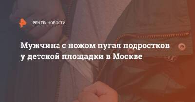 Мужчина с ножом пугал подростков у детской площадки в Москве - ren.tv - Москва