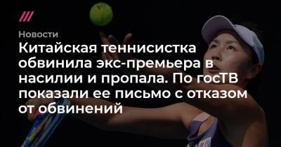 Китайская теннисистка обвинила экс-премьера в насилии и пропала. По госТВ показали ее письмо с отказом от обвинений - tvrain.ru - Китай