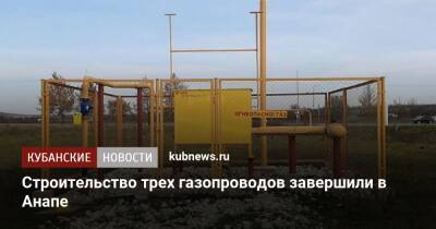 Строительство трех газопроводов завершили в Анапе - kubnews.ru - Анапа - Краснодарский край