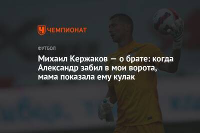 Александр Кержаков - Михаил Кержаков - Михаил Кержаков — о брате: когда Александр забил в мои ворота, мама показала ему кулак - championat.com - Нижний Новгород - респ. Алания