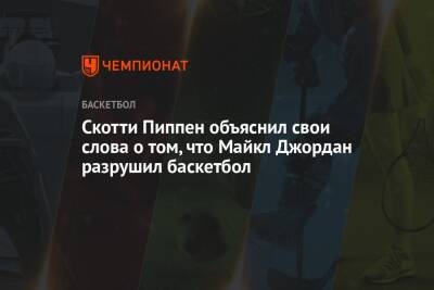 Майкл Джордан - Скотти Пиппен объяснил свои слова о том, что Майкл Джордан разрушил баскетбол - championat.com