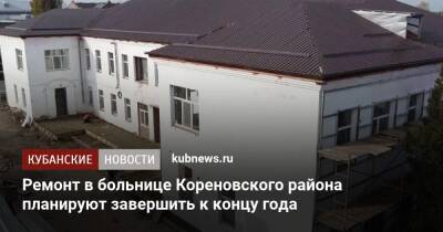 Ремонт в больнице Кореновского района планируют завершить к концу года - kubnews.ru - Краснодарский край - Кореновск