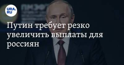 Владимир Путин - Путин требует резко увеличить выплаты для россиян - ura.news - Россия