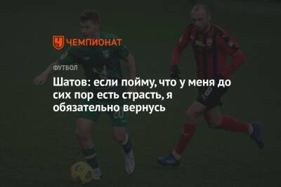 Олег Шатов - Шатов: если пойму, что у меня до сих пор есть страсть, я обязательно вернусь - championat.com - Турция