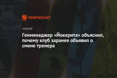 Генменеджер «Йокерита» объяснил, почему клуб заранее объявил о смене тренера - championat.com - Россия