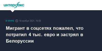 Мигрант в соцсетях пожалел, что потратил 4 тыс. евро и застрял в Белоруссии - interfax.ru - Москва - Белоруссия - Польша