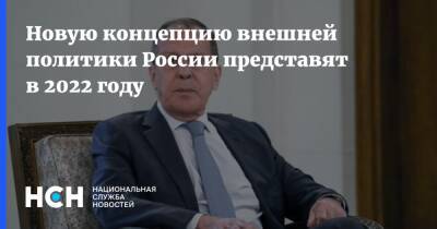 Владимир Путин - Сергей Лавров - Новую концепцию внешней политики России представят в 2022 году - nsn.fm - Россия