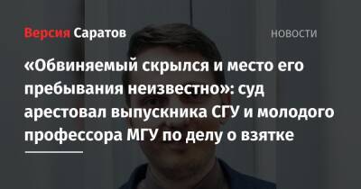 Михаил Горбачев - «Обвиняемый скрылся и место его пребывания неизвестно»: суд арестовал выпускника СГУ и молодого профессора МГУ по делу о взятке - nversia.ru - Москва - Россия - Саратов
