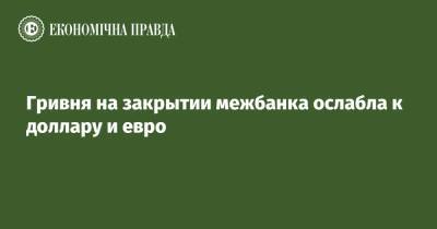 Гривня на закрытии межбанка ослабла к доллару и евро - epravda.com.ua - США - Украина