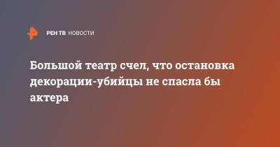 Большой театр счел, что остановка декорации-убийцы не спасла бы актера - ren.tv