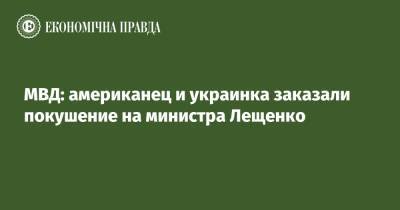 Денис Монастырский - Роман Лещенко - МВД: американец и украинка заказали покушение на министра Лещенко - epravda.com.ua - США - Украина