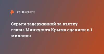 Серьги задержанной за взятку главы Минкульта Крыма оценили в 1 миллион - ren.tv - Россия - Крым