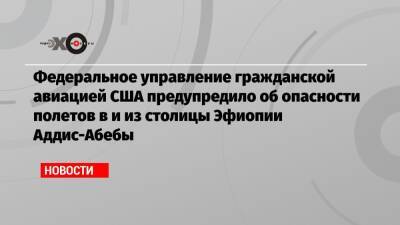 Федеральное управление гражданской авиацией США предупредило об опасности полетов в и из столицы Эфиопии Аддис-Абебы - echo.msk.ru - США - Эфиопия