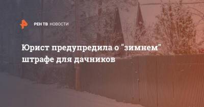 Юрист предупредила о "зимнем" штрафе для дачников - ren.tv - Россия