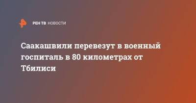 Михаил Саакашвили - Саакашвили перевезут в военный госпиталь в 80 километрах от Тбилиси - ren.tv - Грузия - Тбилиси - Гори