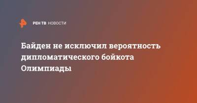 Джо Байден - Байден не исключил вероятность дипломатического бойкота Олимпиады - ren.tv - Китай - США - Вашингтон - Washington - Пекин