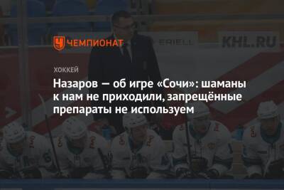 Андрей Назаров - Назаров — об игре «Сочи»: шаманы к нам не приходили, запрещённые препараты не используем - championat.com - Сочи