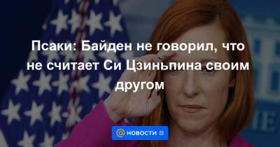 Си Цзиньпин - Джо Байден - Джен Псаки - Псаки: Байден не говорил, что не считает Си Цзиньпина своим другом - news.mail.ru - Китай - США - Вашингтон