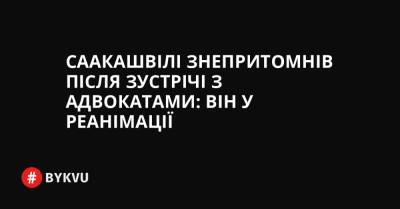 Саакашвілі знепритомнів після зустрічі з адвокатами: він у реанімації - bykvu.com - Украина