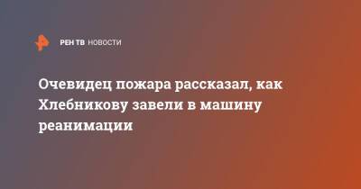 Марина Хлебникова - Очевидец пожара рассказал, как Хлебникову завели в машину реанимации - ren.tv - Москва