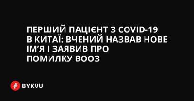 Перший пацієнт з COVID-19 в Китаї: вчений назвав нове ім’я і заявив про помилку ВООЗ - bykvu.com - Украина - New York