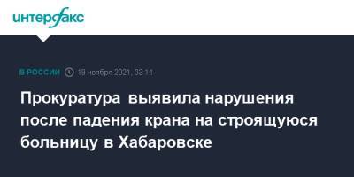 Прокуратура выявила нарушения после падения крана на строящуюся больницу в Хабаровске - interfax.ru - Москва - Россия - Хабаровский край - Хабаровск - район Индустриальный, Хабаровск