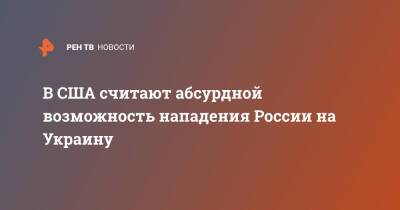 Владимир Путин - В США считают абсурдной возможность нападения России на Украину - ren.tv - Москва - Россия - США - Украина - Киев - Белоруссия - Польша