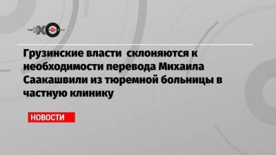 Михаил Саакашвили - Николоз Кипшидзе - Грузинские власти склоняются к необходимости перевода Михаила Саакашвили из тюремной больницы в частную клинику - echo.msk.ru - Грузия - Тбилиси