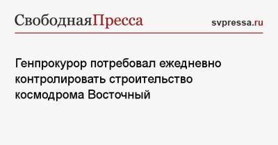 Игорь Краснов - Генпрокурор потребовал ежедневно контролировать строительство космодрома Восточный - svpressa.ru - Россия - Амурская обл.
