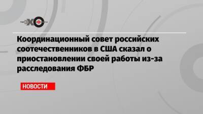 Координационный совет российских соотечественников в США сказал о приостановлении своей работы из-за расследования ФБР - echo.msk.ru - США