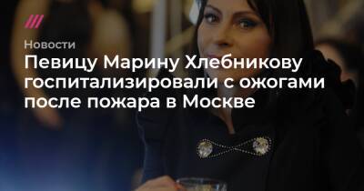 Марина Хлебникова - Певицу Марину Хлебникову госпитализировали с ожогами после пожара в Москве - tvrain.ru - Москва