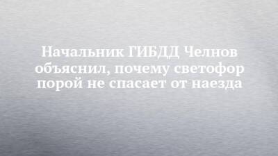 Начальник ГИБДД Челнов объяснил, почему светофор порой не спасает от наезда - chelny-izvest.ru - Набережные Челны