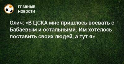 Максим Орешкин - Олич: «В ЦСКА мне пришлось воевать с Бабаевым и остальными. Им хотелось поставить своих людей, а тут я» - bombardir.ru