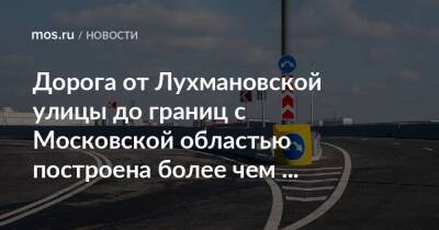 Рафик Загрутдинов - Дорога от Лухмановской улицы до границ с Московской областью построена более чем наполовину - mos.ru - Москва - Московская обл.