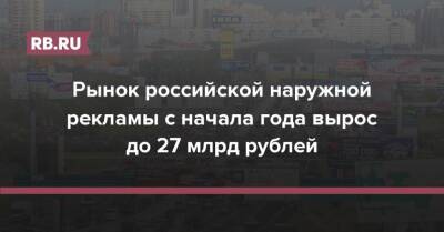 Рынок российской наружной рекламы с начала года вырос до 27 млрд рублей - rb.ru - Россия