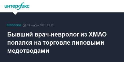 Бывший врач-невролог из ХМАО попался на торговле липовыми медотводами - interfax.ru - Москва - Россия - Сургут - Югра