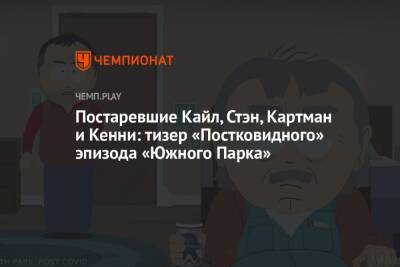 Постаревшие Кайл, Стэн, Картман и Кенни: тизер «Постковидного» эпизода «Южного Парка» - championat.com