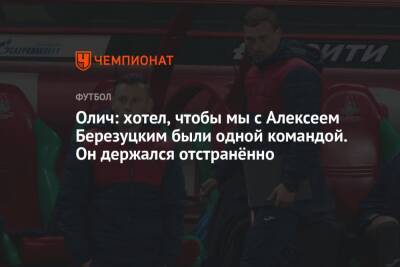 Андрей Панков - Алексей Березуцкий - Ивица Олич - Олич: хотел, чтобы мы с Алексеем Березуцким были одной командой. Он держался отстранённо - championat.com - Москва