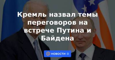 Кремль назвал темы переговоров на встрече Путина и Байдена - news.mail.ru - Москва - Россия - Украина