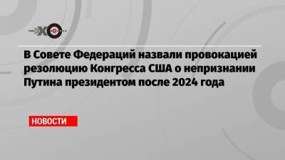 Владимир Путин - Константин Косачев - Владимир Джабаров - Джон Уилсон - Стив Коэн - В Совете Федераций назвали провокацией резолюцию Конгресса США о непризнании Путина президентом после 2024 года - echo.msk.ru - Москва - Россия - США