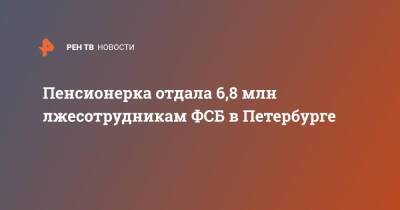 Пенсионерка отдала 6,8 млн лжесотрудникам ФСБ в Петербурге - ren.tv - Санкт-Петербург