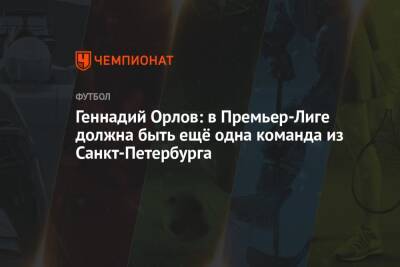 Геннадий Орлов - Геннадий Орлов: в Премьер-Лиге должна быть ещё одна команда из Санкт-Петербурга - championat.com - Санкт-Петербург - Петровск