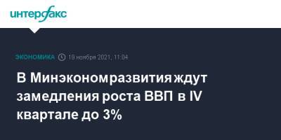 Полина Крючкова - В Минэкономразвития ждут замедления роста ВВП в IV квартале до 3% - interfax.ru - Москва