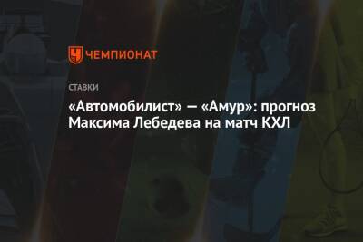 Максим Лебедев - «Автомобилист» — «Амур»: прогноз Максима Лебедева на матч КХЛ - championat.com