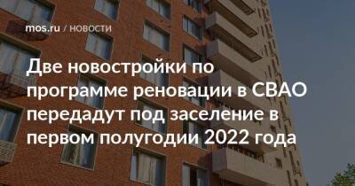 Сергей Левкин - Две новостройки по программе реновации в СВАО передадут под заселение в первом полугодии 2022 года - mos.ru - Москва